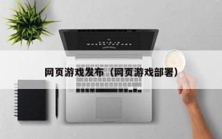 网页游戏发布（网页游戏部署）