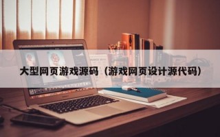 大型网页游戏源码（游戏网页设计源代码）