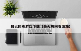 最火网页游戏下载（最火热网页游戏）