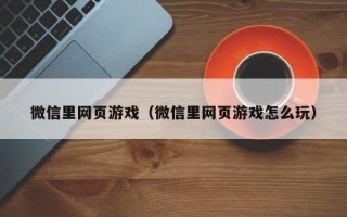 微信里网页游戏（微信里网页游戏怎么玩）