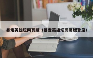 暴走英雄坛网页版（暴走英雄坛网页版登录）