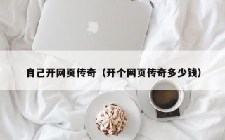 自己开网页传奇（开个网页传奇多少钱）