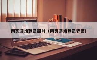 网页游戏登录超时（网页游戏登录界面）