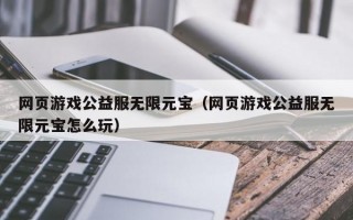 网页游戏公益服无限元宝（网页游戏公益服无限元宝怎么玩）