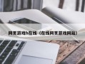 网页游戏h在线（在线网页游戏网站）