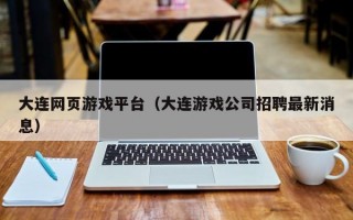 大连网页游戏平台（大连游戏公司招聘最新消息）