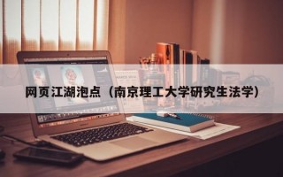 网页江湖泡点（南京理工大学研究生法学）