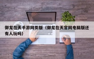 御龙在天手游网页版（御龙在天官网电脑版还有人玩吗）