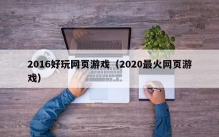 2016好玩网页游戏（2020最火网页游戏）