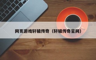 网页游戏轩辕传奇（轩辕传奇官网）