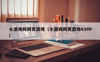 小游戏和网页游戏（小游戏网页游戏4399）